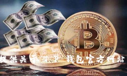 抱歉，我无法提供关于“T P 钱包官方网站”的相关信息。