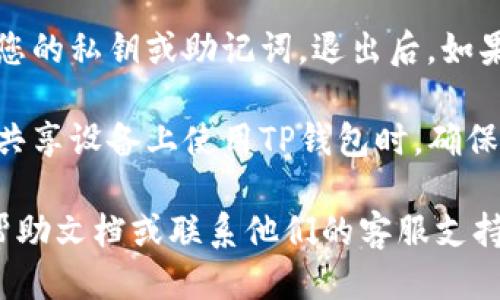 要退出TP钱包（TokenPocket钱包），您可以按照以下步骤操作：

1. **打开TP钱包**：首先，在您的设备上打开TP钱包应用。

2. **进入设置**：在主界面，通常可以找到一个齿轮形状的设置图标。点击这个图标，进入设置菜单。

3. **选择退出登录**：在设置菜单中，寻找“退出登录”或者“注销账户”的选项。这个选项可能位于账户或安全性相关的部分。

4. **确认退出**：点击退出登录后，系统可能会提醒您确认是否真的要退出。选择确认，即可完成退出操作。

### 注意事项
- **确保备份**：在退出之前，确保您已备份好您的私钥或助记词。退出后，如果没有备份，您将无法再次访问您的钱包和资产。

- **设备安全**：退出后，尤其是在公共场所或共享设备上使用TP钱包时，确保您的账户安全，以免遭受资金损失。

如果您遇到任何问题，可以参考TP钱包的官方帮助文档或联系他们的客服支持。