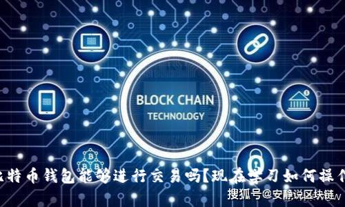 比特币钱包能够进行交易吗？现在学习如何操作！