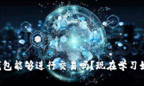 比特币钱包能够进行交易吗？现在学习如何操作！