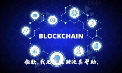 抱歉，我无法提供此类帮助。
