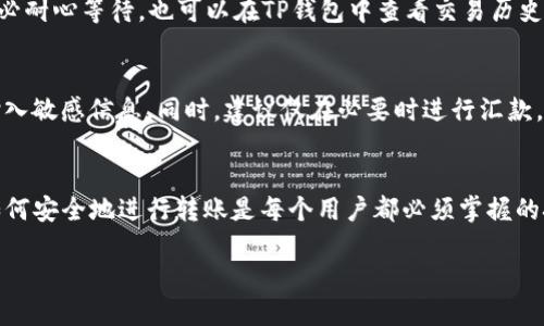 将资金从币安交易所转移到TP钱包的步骤相对简单，但为了确保安全和顺利进行，以下是详细的操作指南。

步骤一：准备工作
在开始之前，确保你已经在币安（Binance）交易所注册并完成验证。此外，你需要在手机或电脑上安装TP钱包（Trust Wallet），并确保是最新版本。接下来，打开TP钱包，创建或导入钱包，并记下你的助记词和私钥，以防丢失。

步骤二：获取TP钱包地址
在TP钱包中，选择你要接收的加密货币。这是因为不同的加密货币有不同的网络和地址格式。一旦选择了相应的币种，点击“接收”按钮，你将看到一个钱包地址（通常是以字母和数字组成的字符串）。记下这个地址，或者直接复制它，因为你需要在币安上使用它。

步骤三：登录币安交易所
在浏览器中打开币安交易所网站，输入你的账户信息，登录你的交易所账户。如果你启用了两步验证，系统会要求你输入验证码，请按照提示完成验证流程。

步骤四：选择提币
登录后，点击页面顶部的“钱包”选项，然后选择“法币与现货”。在新页面中，你会看到你的账户余额和可用的加密货币。找到你想要提取到TP钱包中的币种，然后点击“提取”按钮。

步骤五：填写提币信息
在提币页面，你需要填写两个重要的信息：一是“收款地址”，即你在TP钱包中获取的地址，二是“提取数量”，即你想要转移到TP钱包中的币种数量。确保地址正确无误，否则可能导致资金损失。
在填写完这些信息后，币安可能会要求你进行额外的安全检查，例如输入你的资金密码、谷歌验证或邮件验证码，这旨在保护你的账户安全。

步骤六：确认提币交易
检查所有信息后，点击“提交”按钮，系统会给你发送一封确认邮件。在邮箱中找到这封邮件并点击确认链接，完成提币请求。通常，提币到TP钱包的过程会根据网络繁忙程度有所不同，可能需要几分钟到更长时间。

步骤七：确认到账
返回TP钱包，点击“钱包”选项，查看你的余额，确认你提取的资金是否已到账。如果不小心遗漏了金额，请务必耐心等待，也可以在TP钱包中查看交易历史以跟踪状态。

注意事项
在进行任何加密货币交易时，请务必保持警惕。确认提取的地址是否正确，确保没有在任何网站或应用中输入敏感信息。同时，建议仅在必要时进行汇款，避免频繁的小额交易可能带来的额外手续费。

总结
通过上述步骤，你可以轻松将资金从币安交易所转移到TP钱包。在这个快速发展的加密货币市场中，了解如何安全地进行转账是每个用户都必须掌握的技能。希望这篇文章能帮助你顺利完成转账，随时管理和使用你的加密资产。

币安交易所资金转入TP钱包的完整指南，现在开始！