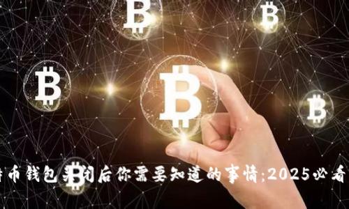 比特币钱包关闭后你需要知道的事情：2025必看指南