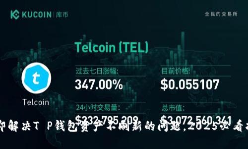 立即解决T P钱包资产不刷新的问题，2025必看指南
