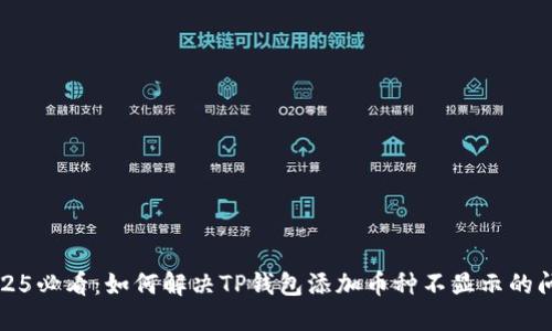 2025必看：如何解决TP钱包添加币种不显示的问题