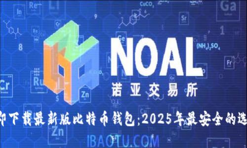 立即下载最新版比特币钱包：2025年最安全的选择！