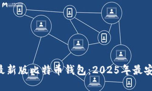 立即下载最新版比特币钱包：2025年最安全的选择！