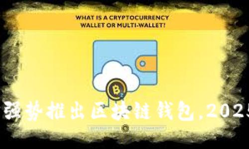 立即体验！电信强势推出区块链钱包，2025必看新兴科技