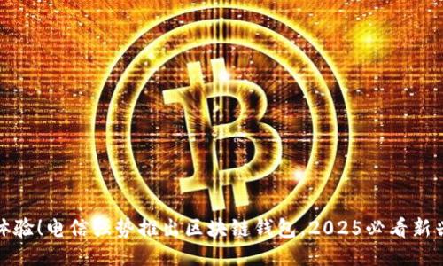 立即体验！电信强势推出区块链钱包，2025必看新兴科技