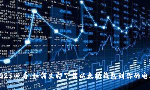 2025必看：如何立即下载以太坊钱包到你的电脑
