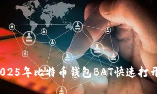 立即了解：2025年比特币钱包BAT快速打开的实用指南