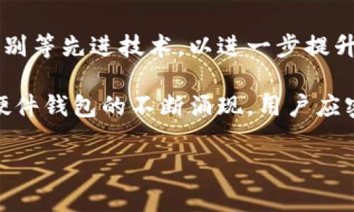 在当今数字货币的快速发展中，钱包的安全性变得尤其重要。许多人正在寻找一种能够保护他们加密资产的可靠方式。在众多钱包中，硬件钱包因其优越的安全性而受到广泛青睐。今天，本文将深入探讨硬件钱包的功能、优势以及市场上流行的选择，并在最后提供一些选购建议。

什么是硬件钱包？
硬件钱包是一种专为存储加密货币私钥而设计的物理设备。与软件钱包（如手机应用或电脑程序）不同，硬件钱包将用户的私钥离线存储，显著降低了被黑客攻击的风险。硬件钱包不仅可以用于存储和管理比特币和以太坊等主要加密资产，也支持多种其他数字货币。

硬件钱包的优势
首先，安全性是硬件钱包最重要的优点之一。私钥在设备内部生成并存储，这意味着即使设备连接到互联网，用户的私钥依然不会暴露给其他设备或网络。此外，硬件钱包通常具备抗篡改的特性，任何试图未经授权访问设备的行为都会被记录或导致设备无法正常工作。

其次，硬件钱包通常用户友好，具有直观的界面和操作流程。用户可以轻松地通过按钮和显示屏进行操作，交易过程简单明了。此外，许多硬件钱包还支持多种货币和代币，使其成为一个多功能的平台，适合不同需求的用户。

其次，硬件钱包在备份和恢复方面也提供了很大的便利。大部分硬件钱包都会生成一组助记词，用户可以使用这组词来恢复他们的账户信息。这意味着即使设备丢失、损坏或被盗，用户依然能够快速恢复他们的资金。因此，这种备份机制为数字资产的管理提供了附加的安全保证。

市面上流行的硬件钱包
目前市场上有几种知名的硬件钱包，其中包括Ledger Nano S、Trezor、SafePal、以及冷钱包等。Ledger Nano S作为硬件钱包的先锋之一，因其安全性和便携性受到用户的欢迎。Ledger Nano X则是其升级版，增加了蓝牙功能，使得用户在移动设备上也能方便地操作。

Trezor硬件钱包则以简洁的设计和易用性受到高度评价。用户可以很方便地通过其用户界面进行操作。同时，Trezor也支持多种加密资产，增加了其适用性。此外，Trezor的开源软件和硬件哲学吸引了众多追求透明度的用户。

此外，SafePal也逐渐受到重视。其独特的特点在于结合了硬件与软件的功能，可以通过手机应用进行操作。这样一来，用户可以方便地进行交易，同时确保其资产的安全性。

如何选择适合自己的硬件钱包？
选择硬件钱包时，用户应考虑其功能、安全性、兼容性、使用便捷程度及售后服务等多个方面。首先，确保所选钱包支持您所持有的数字资产。不同的硬件钱包支持的代币略有不同。有的仅支持主流货币，而有的则支持多种新兴代币。

其次，安全性是重中之重。研究钱包的安全机制，包括私钥存储方式、备份和恢复的便捷性，以及防篡改的能力。比如，有些钱包在每次交易时需要手动确认，这是提高安全性的一种方法。

最后，用户体验同样不可忽视。选择一个界面友好、操作简单且能提供良好客服支持的钱包，能够使管理数字资产的过程更为顺畅。此外，阅读一些用户的评论和评级也是了解产品性能的重要途径。

未来趋势与展望
随着区块链技术的不断进步和数字货币市场的日趋繁荣，硬件钱包的发展前景一片光明。未来，硬件钱包将更多地融入生物识别等先进技术，以进一步提升安全性。与此同时，随着用户需求的多样化，硬件钱包的功能也将不断，力求为用户提供更为全面的数字资产管理方案。

总之，硬件钱包是保护加密资产的理想选择。选择合适的硬件钱包，可以有效地保障个人数字货币的安全。考虑到市场上各类硬件钱包的不断涌现，用户应密切关注最新产品，并结合自身需求做出明智的选择。希望本文能帮助您更好地了解硬件钱包，为您的数字资产安全保驾护航。

2025必看：全解析硬件钱包的安全性与使用技巧