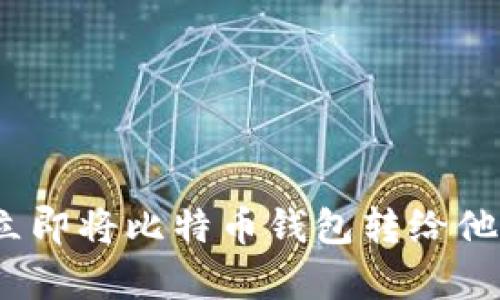 2025必看：如何立即将比特币钱包转给他人，简单步骤详解