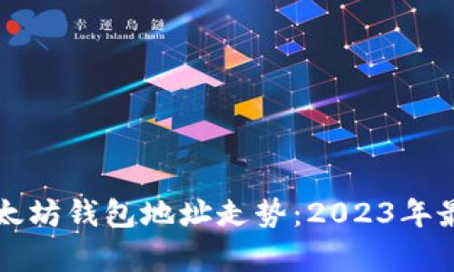 立即分析以太坊钱包地址走势：2023年最新数据揭秘