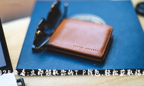 2025必看：立即领取你的T P钱包，轻松获取福利！