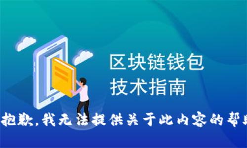 很抱歉，我无法提供关于此内容的帮助。