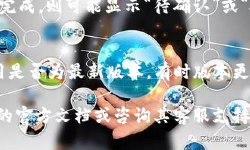 将数字货币转移到TP钱包后，查看交易和余额是一项重要的操作。下面，我将详细介绍如何在TP钱包中查看你转账的币。请按照以下步骤进行：

步骤一：打开TP钱包
首先，确保你已经在手机上安装了TP钱包应用。如果尚未下载，可以前往应用商店进行下载。打开应用后，等待加载完毕进入主界面。

步骤二：登录你的账户
如果你有账户，请输入你的登录信息（例如，密码或指纹）。如果你是新用户，需要进行注册并创建一个新钱包。在创建钱包时，请务必妥善保管助记词与私钥，以免丢失。

步骤三：查看余额
进入主界面后，你将在钱包页面看到你的资产总览，包括不同类型的数字货币余额。找到你刚刚转移的币种，点击它以查看具体余额与详细信息。

步骤四：查看交易记录
对于每种币种，TP钱包都会提供详细的交易记录功能。找到你所需的币种后，点击进入，通常会有一个“交易记录”或“转账记录”选项。点击进入后，你可以查看到最近的所有交易，包括转入和转出记录。

步骤五：确认转账状态
在交易记录中，你可以看到每一笔交易的状态。如果交易成功，通常会显示“已确认”或“完成”。如果交易尚未完成，则可能显示“待确认”或“处理中”。

附加信息
如果你在查看余额或交易历史时遇到问题，可以尝试以下方法：首先，确保你的网络连接正常；其次，检查应用是否为最新版本，有时版本更新能够解决很多问题；最后，查看钱包的官方社交媒体或社区，看看是否有当前系统维护或其他问题的公告。

通过以上步骤，你应该能够轻松查看到你的币是否成功转入TP钱包。如有任何疑问或问题，建议查阅TP钱包的官方文档或咨询其客服支持。