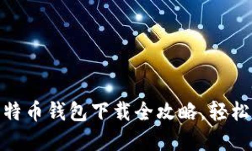 2025必看！比特币钱包下载全攻略，轻松获取数字资产