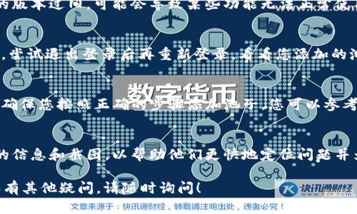 关于“T P钱包里添加的池子怎么不显示”的问题，可能涉及到多种因素，包括钱包的设置、网络连接、应用程序的版本等。以下是一些可能的解决方案：

检查网络连接
首先，确保您的设备有稳定的网络连接。如果网络不佳，钱包可能无法与服务器正常通信，从而无法加载您添加的池子。

更新钱包应用
如果您使用的是T P钱包的应用程序，建议检查是否有更新。如果钱包的版本过旧，可能会导致某些功能无法正常使用。您可以前往应用商店查看是否存在更新，及时下载并安装最新版本。

重新登录账户
有时候，因长时间未登录或系统问题，钱包里的信息可能无法即时更新。尝试退出登录后再重新登录，看看您添加的池子是否会显示。

确认池子的添加操作
检查您添加池子的操作是否成功。有时候操作未能成功执行而未显示，确保您按照正确的步骤添加池子。您可以参考相关的操作指南或FAQs。

联系客服支持
如果以上步骤均未解决问题，建议联系T P钱包的客服支持。提供详细的信息和截图，以帮助他们更快地定位问题并为您提供解决方案。

希望这些信息能帮助您解决“T P钱包里添加的池子不显示”的问题。如有其他疑问，请随时询问！