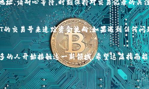 strong注意：/strong在进行任何数字货币交易之前，请确保您对该过程有充分的理解，并对相关风险有所了解。以下是如何将USDT提取到钱包的步骤。由于您没有指定使用哪个交易所，我将提供一般性步骤。

步骤一：选择合适的钱包
在您开始提取USDT之前，首先需要选择一个适合的加密钱包。根据您的需求，您可以选择热钱包（如在线钱包、手机应用钱包）或冷钱包（如硬件钱包、纸钱包）。热钱包方便快捷，但相对安全性较低；冷钱包则提供更高的安全性，但使用上相对麻烦。因此，您需要根据个人的使用习惯和安全需求做出选择。

步骤二：注册和设置钱包
如果您选择了热钱包，需要先在相应平台上注册账号并完成身份验证。注册后，您将获得一个USDT的接收地址。这是用于接收USDT的重要信息，务必妥善保管。此外，如果您选择冷钱包，需按照硬件钱包的说明书进行设置，生成钱包地址并备份助记词。

步骤三：登录交易所并选择提现
访问您持有USDT的交易所，登录您的账户。找到