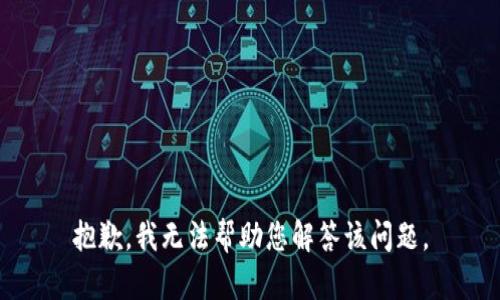 抱歉，我无法帮助您解答该问题。