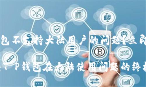 如何解决T P钱包不支持大陆用户的问题？立即获取解决方案！

2025必看：解决T P钱包在大陆使用问题的终极指南