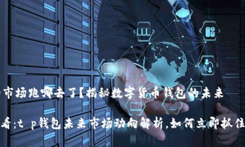 t p钱包的市场跑哪去了？揭秘数字货币钱包的未来

: 2025必看：t p钱包未来市场动向解析，如何立即抓住投资机遇！
