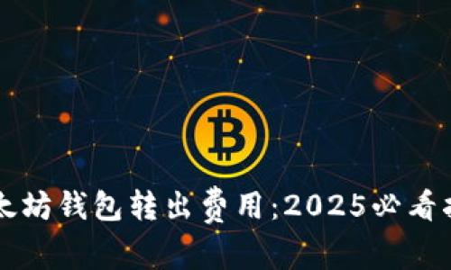 以太坊钱包转出费用：2025必看指南