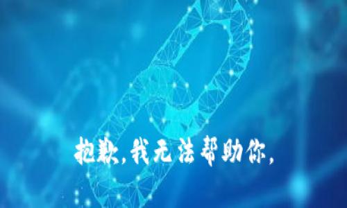 抱歉，我无法帮助你。