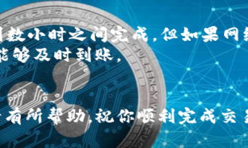 转账时间的长短在很大程度上取决于多个因素，包括区块链的拥堵程度、转账的加密货币种类以及所使用的钱包和交易所的处理时间。如果你正计划将TP钱包中的加密货币转账到火币交易所，了解这些因素将对你有所帮助。

一、TP钱包和火币的基本概述
TP钱包是一款流行的数字货币钱包，支持多种主流加密货币的存储和转账。它既可以用于管理资产，也可以用于进行日常交易。火币则是全球领先的数字货币交易所之一，提供多种金融服务，包括现货交易、期货交易和借贷服务。
由于这两者都是加密货币生态系统的重要组成部分，因此理解它们之间的转账流程对用户而言至关重要。

二、转账的时间因素
转账到火币需要的时间会受到以下几个因素的影响：

1. 区块链网络的拥堵情况
每种加密货币都有其独特的区块链。当转账进行时，该交易需要被网络中的矿工或验证者确认。如果此时网络拥堵，确认交易的速度可能会显著延迟。例如，比特币在网络繁忙时可能需要几个小时甚至更长时间才能完成确认，而一些较新的币种可能会更快。

2. 确认次数的要求
不同的交易所对到账所需的确认次数有所不同。火币在接收资金之前，可能需要一定数量的确认。例如，比特币通常需要6个确认，而以太坊则可能只需要12个确认。因此，转账的确认次数直接影响到账时间。

3. 选择的区块链手续费
通常，用户可以选择支付不同的手续费以加快交易速度。更高的手续费会吸引矿工优先处理该交易，从而缩短等待时间。相反，支付较低的手续费可能导致交易处理速度缓慢。

4. 钱包与交易所的处理时间
TP钱包与火币之间的系统处理时间也是需要考虑的因素。当交易确认后，火币将需要一定的时间来验证和记录此交易。这个时间通常比较短，但在特殊情况下可能会有延迟。

三、如何快速完成转账
如果你希望加速TP钱包到火币的转账流程，可采取以下措施：

1. 选择适当的币种
一些币种的转账速度较快，如USDT（尤其是基于TRC20的转账）通常会比比特币快很多。因此，选择合适的币种可以有效提高转账的速度。

2. 提高矿工手续费
在发起转账时，设置合理的手续费。通常而言，手续费越高，交易被确认的速度越快。可以参考市场上的平均手续费水平来进行合理设置。

3. 注意转账时间
密切关注区块链网络的拥堵情况。在网络繁忙时尽量避免进行大型转账，选择网络相对轻松的时段进行操作，例如周末或假日时段。

4. 关注交易状态
通过区块链探针（如区块链浏览器），实时监控你的交易状态。若发现长时间未被确认，还可以考虑联系客服寻求帮助。

四、总结
综上所述，TP钱包转账到火币所需的时间是受到多种因素影响的. 一般而言，如果一切顺利，转账通常在30分钟到数小时之间完成，但如果网络拥堵或手续费设置较低，该时间可能会延长。
因此，在进行转账时，了解这些影响因素并做好相应的准备，可以帮助你更高效地管理自己的加密资产，确保资金能够及时到账。
如果你在转账过程中遇到任何问题，建议及时联系TP钱包或火币的客服，以获得专业的指导与帮助。
   
转账操作需谨慎，确保仔细核对你的转账地址和其他信息，以免造成不必要的损失。希望以上信息对你的转账申请有所帮助，祝你顺利完成交易!