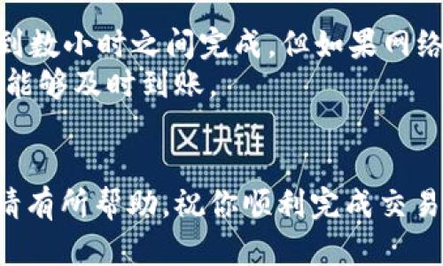 转账时间的长短在很大程度上取决于多个因素，包括区块链的拥堵程度、转账的加密货币种类以及所使用的钱包和交易所的处理时间。如果你正计划将TP钱包中的加密货币转账到火币交易所，了解这些因素将对你有所帮助。

一、TP钱包和火币的基本概述
TP钱包是一款流行的数字货币钱包，支持多种主流加密货币的存储和转账。它既可以用于管理资产，也可以用于进行日常交易。火币则是全球领先的数字货币交易所之一，提供多种金融服务，包括现货交易、期货交易和借贷服务。
由于这两者都是加密货币生态系统的重要组成部分，因此理解它们之间的转账流程对用户而言至关重要。

二、转账的时间因素
转账到火币需要的时间会受到以下几个因素的影响：

1. 区块链网络的拥堵情况
每种加密货币都有其独特的区块链。当转账进行时，该交易需要被网络中的矿工或验证者确认。如果此时网络拥堵，确认交易的速度可能会显著延迟。例如，比特币在网络繁忙时可能需要几个小时甚至更长时间才能完成确认，而一些较新的币种可能会更快。

2. 确认次数的要求
不同的交易所对到账所需的确认次数有所不同。火币在接收资金之前，可能需要一定数量的确认。例如，比特币通常需要6个确认，而以太坊则可能只需要12个确认。因此，转账的确认次数直接影响到账时间。

3. 选择的区块链手续费
通常，用户可以选择支付不同的手续费以加快交易速度。更高的手续费会吸引矿工优先处理该交易，从而缩短等待时间。相反，支付较低的手续费可能导致交易处理速度缓慢。

4. 钱包与交易所的处理时间
TP钱包与火币之间的系统处理时间也是需要考虑的因素。当交易确认后，火币将需要一定的时间来验证和记录此交易。这个时间通常比较短，但在特殊情况下可能会有延迟。

三、如何快速完成转账
如果你希望加速TP钱包到火币的转账流程，可采取以下措施：

1. 选择适当的币种
一些币种的转账速度较快，如USDT（尤其是基于TRC20的转账）通常会比比特币快很多。因此，选择合适的币种可以有效提高转账的速度。

2. 提高矿工手续费
在发起转账时，设置合理的手续费。通常而言，手续费越高，交易被确认的速度越快。可以参考市场上的平均手续费水平来进行合理设置。

3. 注意转账时间
密切关注区块链网络的拥堵情况。在网络繁忙时尽量避免进行大型转账，选择网络相对轻松的时段进行操作，例如周末或假日时段。

4. 关注交易状态
通过区块链探针（如区块链浏览器），实时监控你的交易状态。若发现长时间未被确认，还可以考虑联系客服寻求帮助。

四、总结
综上所述，TP钱包转账到火币所需的时间是受到多种因素影响的. 一般而言，如果一切顺利，转账通常在30分钟到数小时之间完成，但如果网络拥堵或手续费设置较低，该时间可能会延长。
因此，在进行转账时，了解这些影响因素并做好相应的准备，可以帮助你更高效地管理自己的加密资产，确保资金能够及时到账。
如果你在转账过程中遇到任何问题，建议及时联系TP钱包或火币的客服，以获得专业的指导与帮助。
   
转账操作需谨慎，确保仔细核对你的转账地址和其他信息，以免造成不必要的损失。希望以上信息对你的转账申请有所帮助，祝你顺利完成交易!