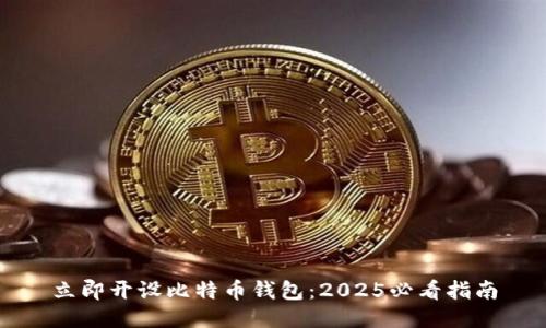 立即开设比特币钱包：2025必看指南