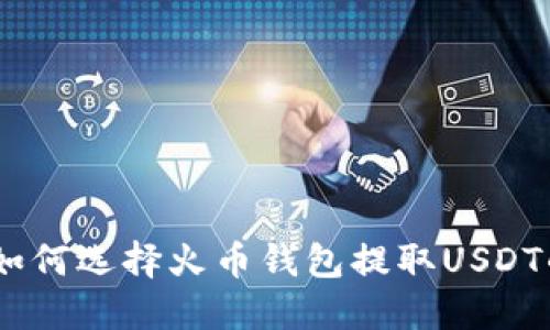 2025必看：如何选择火币钱包提取USDT的最佳通道？