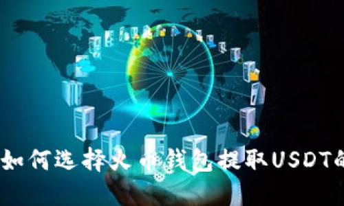 2025必看：如何选择火币钱包提取USDT的最佳通道？