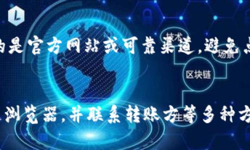 如果你的TP钱包（Trust Wallet）收到了转账，但你不确定币种的名称，以下是一些步骤和提示，帮助你找到相关的信息。

检查交易记录
首先，打开你的TP钱包，并找到“交易记录”或“交易历史”部分。在这里，你可以查看最近的所有交易，包括收到的转账信息。每一笔交易通常会显示出相应的币种和金额。

查看代币列表
在TP钱包的主界面，你可以看到“资产”部分，其中列出了所有支持的代币。如果你收到的币种没有立即显示出来，可以尝试滑动页面，查看是否有未显示的代币。

添加自定义代币
如果在你的资产列表中找不到相应的币种，你可能需要手动添加它。找到“添加代币”或“自定义代币”选项，输入币种的合约地址、符号和小数位数。通常，你可以在已经上线的交易所或项目的官方网站找到这些信息。

使用区块链浏览器
你还可以通过区块链浏览器来查找交易记录。首先，找到你钱包的公共地址。然后，在区块链浏览器中输入这个地址，查看所有与该地址相关的交易记录。在交易详情中，你通常能找到币种信息和转账状态。

联系转账方
如果以上方法都无法确认币种，你可以尝试联系发送币种的人，询问具体的币种名称和相关信息。这是获取准确资料的最直接方式。

注意安全性
在处理任何加密货币时，安全性都是至关重要的。在输入合约地址或其他敏感信息之前，请确保你访问的是官方网站或可靠渠道。避免点击不明链接或提供私钥等敏感信息。

总结
总的来说，遇到不明币种的转账时，可以通过检查交易记录、查看代币列表、添加自定义代币、使用区块链浏览器，并联系转账方等多种方式来确认币种名称。希望这些信息能帮助你顺利找到所需的信息。如果你还有其他问题，欢迎继续提问。