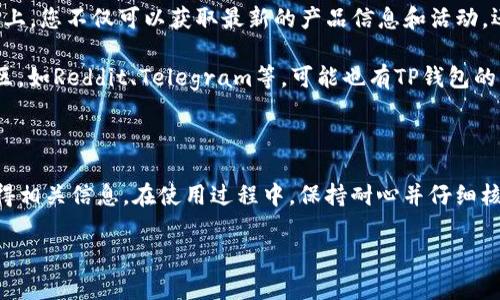 如何在TP钱包找到客服电话号码

在数字货币日益普及的今天，TP钱包作为一种便捷的数字资产管理工具，受到了越来越多用户的喜爱。然而，在使用过程中，用户难免会遇到一些问题，因此能够快速找到客服支持显得尤为重要。那么，如何在TP钱包中找到客服电话号码呢？下面，我们将详细介绍几种方法。

方法一：通过官方网站查询

首先，最可靠的方式是通过TP钱包的官方网站进行查询。您可以打开浏览器，输入TP钱包的官方网站地址。一般来说，正规的官方网站会在首页或底部提供联系信息，其中包括客服电话。

例如，进入网站首页后，您可以寻找“联系我们”或“支持”这样的选项，通常在这些页面中会列出客服的联系方式。同时，注意查看官方网站上的相关信息，以确保您获得的是官方的客服电话，而不是假的联系方式。

方法二：应用内查询

TP钱包应用内部通常会设置帮助中心或客服支持入口。打开TP钱包，进入主界面后，您可以找到“设置”或者“帮助”这样的选项。点击进入后，往往能找到常见问题的解答，或者是直接的客服联系方式。

在帮助中心中，您可能会发现一些常见问题的答案，其中有些问题可能正好是您想要咨询的。如果没有相关问题，您可以直接找到客服联系方式，通常包括在线客服聊天和客服电话。

方法三：社交媒体和社区

除了以上两种方式，TP钱包在各大社交媒体平台上通常也会有官方账号，例如微博、微信、Twitter等。在这些平台上，您不仅可以获取最新的产品信息和活动，还能直接与客服取得联系。

您可以尝试发送私信或评论寻求帮助，官方社交媒体团队一般会及时回复用户的咨询。此外，在一些加密货币社区，如Reddit、Telegram等，可能也有TP钱包的官方社群，您可以通过加入这些社群获取更多支持。

总结

总的来说，找到TP钱包的客服电话号码并不复杂，您可以通过官方网站、应用内查询以及社交媒体等多种途径获得相关信息。在使用过程中，保持耐心并仔细核对信息的准确性，以确保得到及时且有效的帮助。

如果您在寻找TP钱包客服的过程中遇到任何具体问题，欢迎随时提问，我们解决您的问题是我们的职责所在！