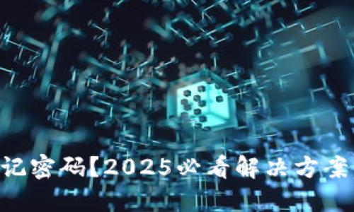 比特币加密钱包忘记密码？2025必看解决方案，立即找回你的资产