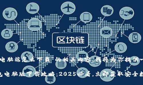 关于“T P 钱包电脑端怎么下载”的相关内容，我将为你提供一个详细的说明。

### T P 钱包电脑版下载攻略：2025必看，立即获取安全数字资产管理！