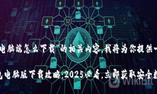 关于“T P 钱包电脑端怎么下载”的相关内容，我将为你提供一个详细的说明。

### T P 钱包电脑版下载攻略：2025必看，立即获取安全数字资产管理！