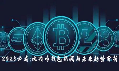 2025必看：比特币钱包新闻与未来趋势分析