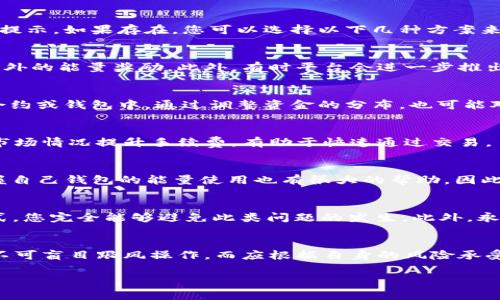在使用TP钱包（TP Wallet）时，如果遇到“宽带能量没了”的情况，通常是因为您的钱包在进行交易或合约操作时，所需的网络费用（即“宽带能量”）不足。这种情况可能会导致您无法成功完成交易，因此需要根据具体情况进行相应的处理。接下来，我将为您详细介绍解决这一问题的方法。

1. 了解TP钱包的宽带能量
TP钱包是一个基于区块链技术的数字资产钱包，用户可以在其中管理各种加密货币和参与去中心化应用（DApp）。在TP钱包中，进行交易或操作合约需要消耗一定的“宽带能量”。这意味着每次操作都会消耗您钱包中的一些能量资源，若资源耗尽，则无法继续进行相关交易。

2. 宽带能量不足的原因
宽带能量不足的情况可能由多种原因造成。首先，如果您频繁进行交易或者参与多个DApp，可能会导致快速消耗能量。其次，网络拥堵时，耗费的能量也可能会增加，因为系统需要更多的资源来确保交易的成功处理。因此，熟悉您的使用习惯和网络环境是关键。

3. 检查钱包状态
首先，您需要检查您的TP钱包的当前状态。开启TP钱包应用，查看钱包的“能量”或“宽带”部分，确认是否确实存在“能量不足”的提示。如果存在，您可以选择以下几种方案来解决这个问题。

4. 充值宽带能量
为了恢复宽带能量，您可以通过完成一些简单的操作来获取能量。例如，参与TP钱包的社区活动或者完成某些任务，可能会有额外的能量奖励。此外，有时平台会进一步推出限时活动，用户可以在此期间获取更优惠的能量充值福利。

5. 转移某些资产
如果您在某个特定的合约内资产较多，可能会导致该合约的宽带能量消耗过快，建议您可以考虑将某些小额资产转移到其它合约或钱包中。通过调整资金的分布，也可能对能量的使用产生一定的积极影响。

6. 增加个人的网络手续费
在TP钱包中，您可以选择提高自己的网络手续费。这虽然是一个花费，但相对而言也能提高交易成功的概率。因此，适时地根据市场情况提升手续费，有助于快速通过交易。

7. 关注市场动态
在使用TP钱包的一段时间内，定期关注市场的动态信息也非常重要。了解不同DApp的使用频率、交易费用的变化等，对于您掌握自己钱包的能量使用也有很大的帮助。因此，及时掌握这些信息，可以从根源上减少不必要的能量损耗。

8. 结论
总而言之，当您在使用TP钱包时遇到“宽带能量没了”的问题，不必惊慌。通过合理规划交易、及时充值能量、调整资产分配等方式，您完全能够避免此类问题的发生。此外，永远关注市场动态和趋势，能够帮助您更好地管理自己的数字资产。希望上述方法能帮助您顺利解决问题，享受愉快的交易体验。

9. 额外建议
最后，建议用户在使用TP钱包或者任何加密货币钱包时，始终保持对私钥的保护，并防范市场风险。数字货币市场波动性较大，不可盲目跟风操作，而应根据自身的风险承受能力进行投资。 

希望以上信息对您解决TP钱包的能量问题有所帮助。如果还有其他疑问，欢迎随时咨询！