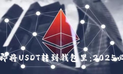 如何立即将USDT转到钱包里：2025必看指南