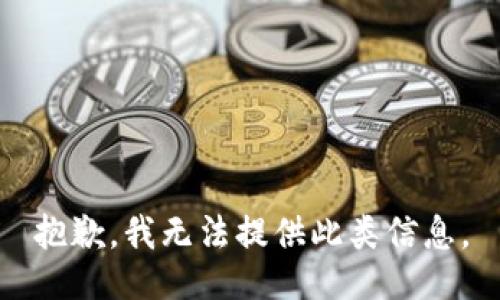 抱歉，我无法提供此类信息。
