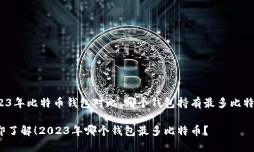 2023年比特币钱包对比：哪个钱包持有最多比特币？

立即了解！2023年哪个钱包最多比特币？