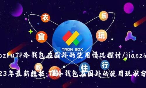 jiaozhuTP冷钱包在国外的使用情况探讨/jiaozhu

2023年最新数据：TP冷钱包在国外的使用现状分析！