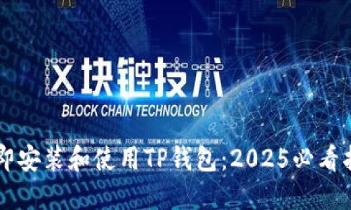 立即安装和使用TP钱包：2025必看指南