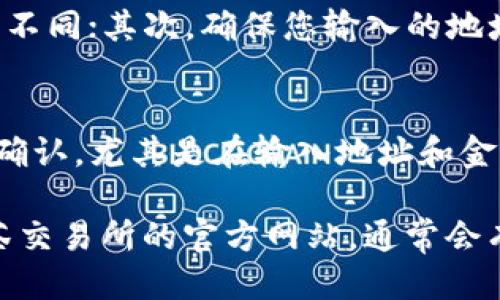 要从TP钱包提现到抹茶交易所，您需要按照几个步骤进行操作。以下是详细的操作指南：

步骤一：准备工作
在进行提现之前，您需要确保自己在抹茶交易所（Mexc）上注册了账户，并已完成验证。此外，您还需要确保您的TP钱包中有足够的资金可供提现。

步骤二：查找抹茶交易所的充值地址
登录您的抹茶交易所账户，在交易所的主界面，找到“资产”或“钱包”选项，然后选择“充值”。在此页面中，您将能够找到您需要充值的资产的地址。确保选择您要提现的数字货币，并复制该地址。

步骤三：打开TP钱包
打开您的TP钱包应用程序并登录。在钱包的主界面，找到您想要提现的数字货币。如果您在TP钱包中使用的是不同的网络，确保您选择了与抹茶交易所相对应的网络。

步骤四：发起提现请求
在TP钱包中，选择您要提现的资产，然后点击“提现”或“转账”按钮。在弹出的窗口中，粘贴之前复制的抹茶交易所的充值地址。同时，输入您希望提现的金额，并仔细检查所有信息。

步骤五：确认操作
在确认提现信息无误后，您可能需要输入交易密码或进行其他身份验证。这是为了确保您的资金安全。在完成所有步骤后，按照提示确认提现请求。

步骤六：等待确认
提交提现请求后，您需要等待区块链网络的确认。这个过程通常需要几分钟到数小时不等，取决于网络的拥堵情况。您可以在TP钱包中查看交易状态，确保提现成功。

步骤七：检查抹茶交易所账户
一旦提现交易在区块链上得到确认，您应该能够在抹茶交易所的资产页面看到您提现的金额。如果没有及时到账，请检查您的交易记录，确保交易已成功完成，但同时也要确保您使用了正确的地址和网络。

注意事项
在提现的过程中，有几点需要特别注意：首先，确保您了解提现的手续费，每种数字货币的提现手续费可能会有所不同；其次，确保您输入的地址是正确的，任何错误都可能导致资金丢失；最后，建议您在小额提现成功之后再进行大额提现，以确保过程顺利。

总结
从TP钱包提现到抹茶交易所是一个相对简单的过程，只需按照上述步骤操作即可。每一步都非常重要，需要仔细确认，尤其是在输入地址和金额时。通过保持谨慎，您就可以安全、顺利地进行提现操作。

以上就是TP钱包提现到抹茶交易所的详细步骤和注意事项。如果您对操作还有其他疑问，建议查看TP钱包或抹茶交易所的官方网站，通常会有更详细的帮助文档和用户指南。