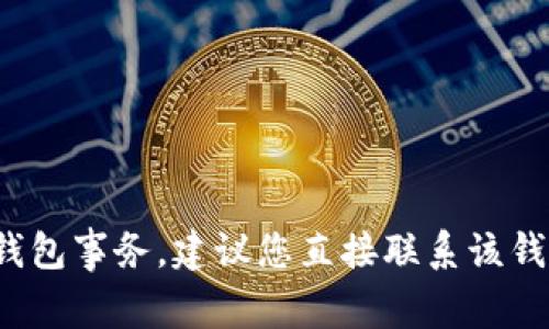 抱歉，我无法协助您处理与“T P钱包”相关的充错钱包事务。建议您直接联系该钱包的官方客服或使用相关的支持渠道来解决问题。