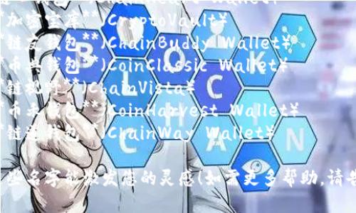 以下是一些区块链钱包创意名字，供您参考：

1. **链赞钱包**（ChainZan Wallet）
2. **币乐园**（Coin Paradise）
3. **钱包宇宙**（Wallet Universe）
4. **链航**（ChainVoyage）
5. **币智匠**（CoinCraftsman）
6. **安全码钱包**（SecureCode Wallet）
7. **链云钱包**（ChainCloud Wallet）
8. **币护航**（CoinNavigator）
9. **链心钱包**（ChainHeart Wallet）
10. **加密宝库**（CryptoVault）
11. **链友钱包**（ChainBuddy Wallet）
12. **币典钱包**（CoinClassic Wallet）
13. **链视野**（ChainVista）
14. **币禾钱包**（CoinHarvest Wallet）
15. **链道钱包**（ChainWay Wallet）

希望这些名字能激发您的灵感！如需更多帮助，请告诉我。