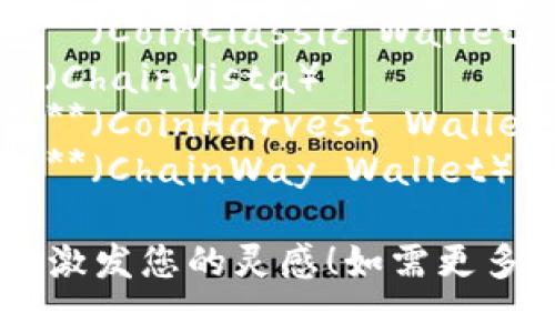 以下是一些区块链钱包创意名字，供您参考：

1. **链赞钱包**（ChainZan Wallet）
2. **币乐园**（Coin Paradise）
3. **钱包宇宙**（Wallet Universe）
4. **链航**（ChainVoyage）
5. **币智匠**（CoinCraftsman）
6. **安全码钱包**（SecureCode Wallet）
7. **链云钱包**（ChainCloud Wallet）
8. **币护航**（CoinNavigator）
9. **链心钱包**（ChainHeart Wallet）
10. **加密宝库**（CryptoVault）
11. **链友钱包**（ChainBuddy Wallet）
12. **币典钱包**（CoinClassic Wallet）
13. **链视野**（ChainVista）
14. **币禾钱包**（CoinHarvest Wallet）
15. **链道钱包**（ChainWay Wallet）

希望这些名字能激发您的灵感！如需更多帮助，请告诉我。
